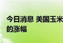 今日消息 美国玉米和大豆期货抹去了2022年的涨幅