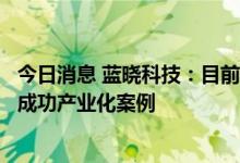 今日消息 蓝晓科技：目前公司在石煤提钒领域已经拥有多个成功产业化案例