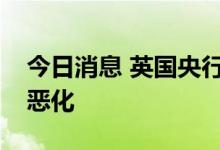今日消息 英国央行警告：英国经济前景严重恶化