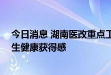 今日消息 湖南医改重点工作任务出炉 着力提升人民群众卫生健康获得感