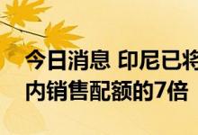 今日消息 印尼已将棕榈油出口配额提高至国内销售配额的7倍