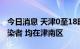 今日消息 天津0至18时新增5例本土无症状感染者 均在津南区