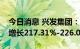 今日消息 兴发集团：预计上半年净利润同比增长217.31%-226.08%