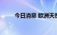 今日消息 欧洲天然气期货涨超3%