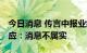 今日消息 传言中报业绩不达预期 东方雨虹回应：消息不属实