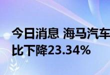 今日消息 海马汽车：6月汽车销量2342辆 同比下降23.34%