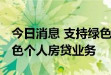 今日消息 支持绿色消费转型 汇丰中国推出绿色个人房贷业务