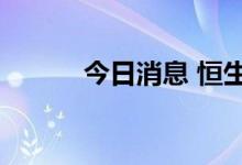 今日消息 恒生科技指数跌超1%