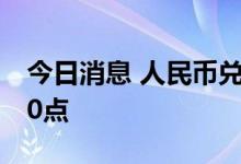 今日消息 人民币兑美元中间价较上日调降260点