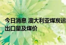 今日消息 澳大利亚煤炭运输主要铁路线因暴雨关闭，或影响出口量及煤价