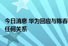 今日消息 华为回应与陈春花相关传言：华为与陈春花教授无任何关系