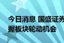 今日消息 国盛证券：指数强势震荡，积极把握板块轮动机会