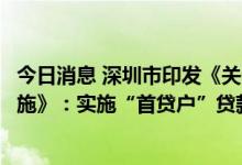 今日消息 深圳市印发《关于扎实推动经济稳定增长的若干措施》：实施“首贷户”贷款贴息
