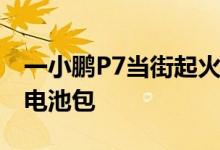 一小鹏P7当街起火 官方回应：路面异物磕破电池包