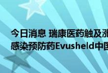 今日消息 瑞康医药触及涨停 公司回应：应可拿到新冠病毒感染预防药Evusheld中国大陆代理