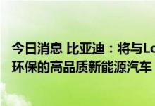 今日消息 比亚迪：将与Louwman共同为荷兰市场提供绿色环保的高品质新能源汽车