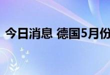 今日消息 德国5月份工厂订单环比上升0.1%