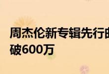 周杰伦新专辑先行曲今日首播 QQ音乐预约已破600万