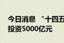 今日消息 “十四五”安徽省将完成交通建设投资5000亿元