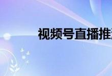 视频号直播推流攻略 建议收藏！