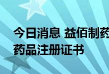 今日消息 益佰制药：获得舒更葡糖钠注射液药品注册证书