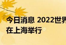 今日消息 2022世界人工智能大会9月1日-3日在上海举行