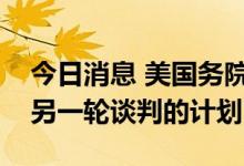 今日消息 美国务院发言人：没有与伊朗进行另一轮谈判的计划