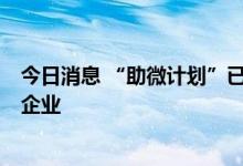 今日消息 “助微计划”已累计发放贷款超4万亿元助力小微企业