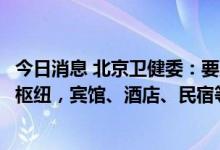 今日消息 北京卫健委：要严格机场、车站、道路卡口等交通枢纽，宾馆、酒店、民宿等单位排查