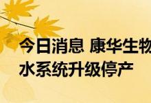 今日消息 康华生物：车间预防性维护保养及水系统升级停产
