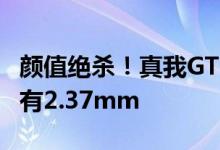 颜值绝杀！真我GT2大师探索版超窄下巴：仅有2.37mm