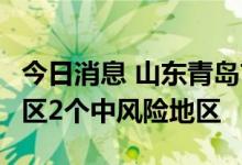 今日消息 山东青岛市黄岛区划定2个高风险地区2个中风险地区