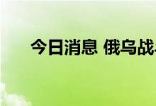 今日消息 俄乌战斗继续 多地遭到轰炸