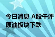 今日消息 A股午评：指数早盘震荡走低 煤炭、原油板块下跌