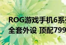 ROG游戏手机6系列发布：搭配骁龙8+可配全套外设 顶配7999元