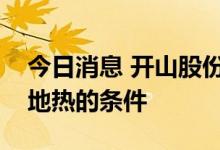 今日消息 开山股份：公司暂不具备开发国内地热的条件