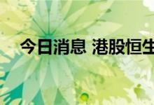 今日消息 港股恒生科技指数午后跌超3%