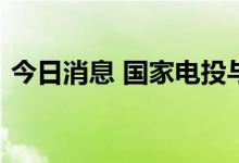 今日消息 国家电投与阿里巴巴宣布战略合作