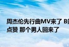 周杰伦先行曲MV来了 B站首发将上线无损音质功能：网友点赞 那个男人回来了