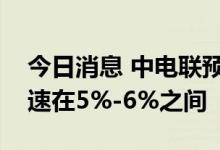 今日消息 中电联预计：今年全社会用电量增速在5%-6%之间