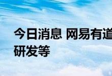 今日消息 网易有道经营范围新增智能机器人研发等