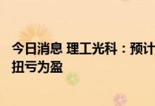 今日消息 理工光科：预计上半年净利润900万元-1150万元 扭亏为盈