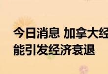 今日消息 加拿大经济研究机构：央行加息可能引发经济衰退