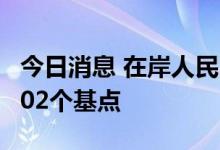 今日消息 在岸人民币兑美元较周一夜盘收跌202个基点