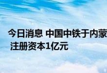 今日消息 中国中铁于内蒙古投资成立立体交通科技发展公司 注册资本1亿元