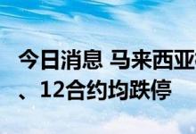 今日消息 马来西亚棕榈油期货8、9、10、11、12合约均跌停