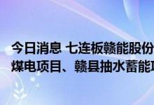 今日消息 七连板赣能股份：公司披露公告中所涉上高县清洁煤电项目、赣县抽水蓄能项目尚处于前期阶段