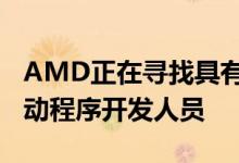 AMD正在寻找具有多媒体专长的开源GPU驱动程序开发人员