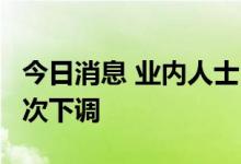 今日消息 业内人士：国内成品油价或年内第3次下调