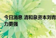今日消息 清和泉资本刘青山：下半年中下游产业业绩修复能力更强